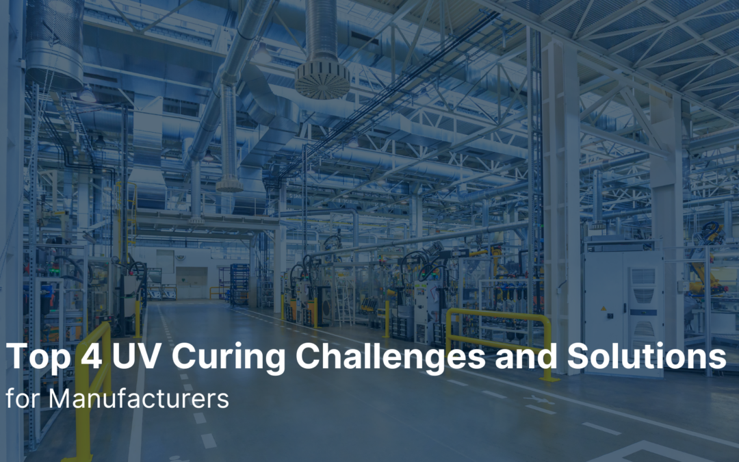 Top 4 UV Curing Challenges and Solutions for Manufacturers 